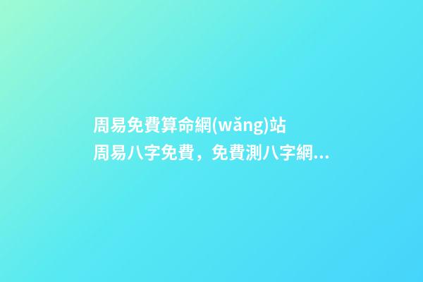 周易免費算命網(wǎng)站 周易八字免費，免費測八字網(wǎng) 周易免費測八字-第1張-觀點-玄機派